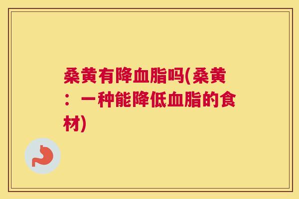 桑黄有降吗(桑黄：一种能降低的食材)