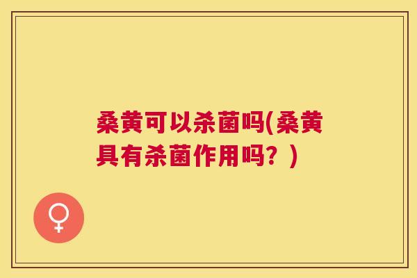 桑黄可以杀菌吗(桑黄具有杀菌作用吗?) 桑黄可以杀菌吗(桑黄具有杀菌作用吗?)