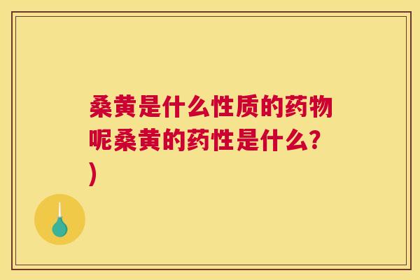 桑黄是什么性质的呢桑黄的是什么?) 桑黄是什么性质的呢桑黄的是什么?)