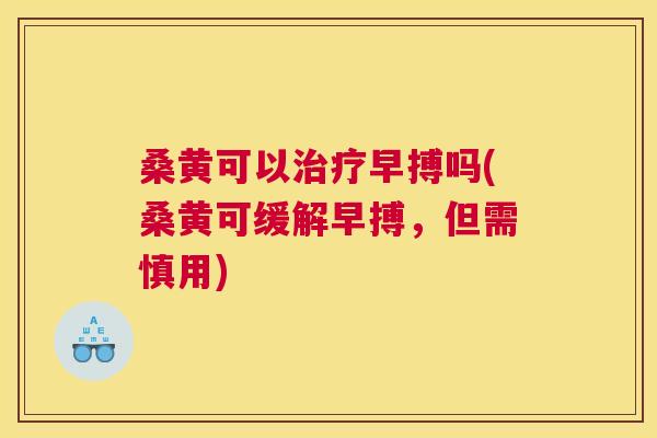桑黄可以早搏吗(桑黄可缓解早搏,但需慎用) 桑黄可以早搏吗(桑黄可缓解早搏,但需慎用)