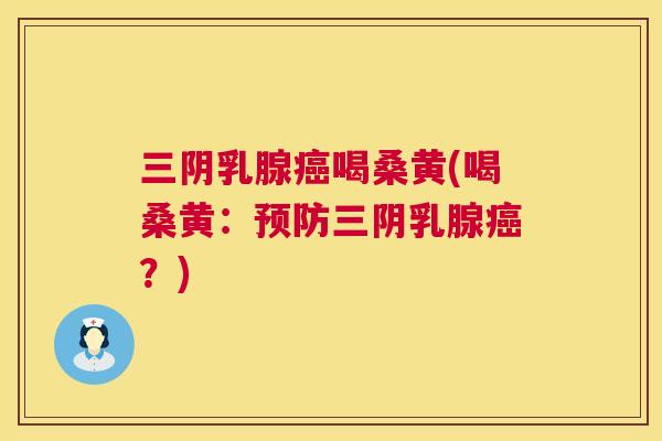 三阴乳腺喝桑黄(喝桑黄:三阴乳腺?) 三阴乳腺喝桑黄(喝桑黄:三阴乳腺?)