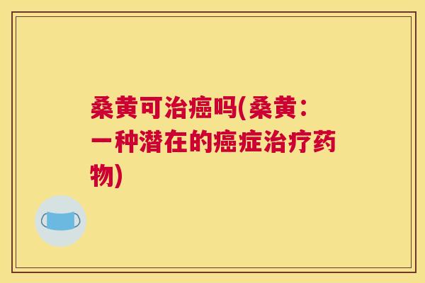 桑黄可吗(桑黄:一种潜在的症) 桑黄可吗(桑黄:一种潜在的症)