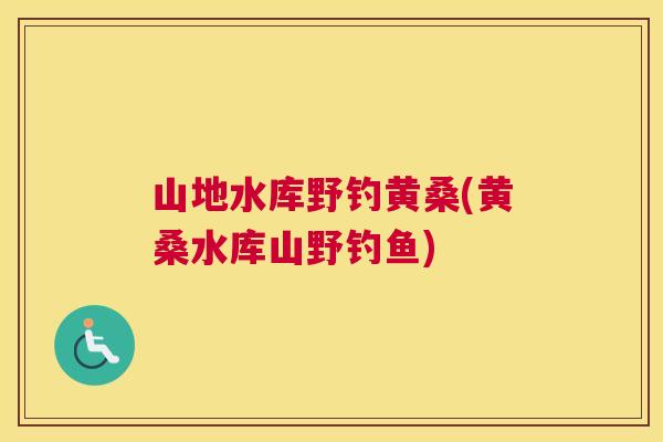 山地水库野钓黄桑(黄桑水库山野钓鱼) 山地水库野钓黄桑(黄桑水库山野钓鱼)