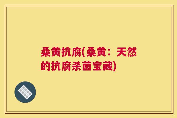 桑黄抗腐(桑黄:天然的抗腐杀菌宝藏) 桑黄抗腐(桑黄:天然的抗腐杀菌宝藏)