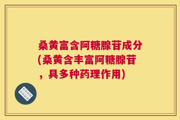 桑黄富含阿糖腺苷成分(桑黄含丰富阿糖腺苷,具多种药理作用) 桑黄富含阿糖腺苷成分(桑黄含丰富阿糖腺苷,具多种药理作用)
