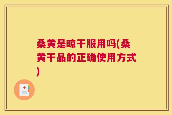 桑黄是晾干服用吗(桑黄干品的正确使用方式) 桑黄是晾干服用吗(桑黄干品的正确使用方式)