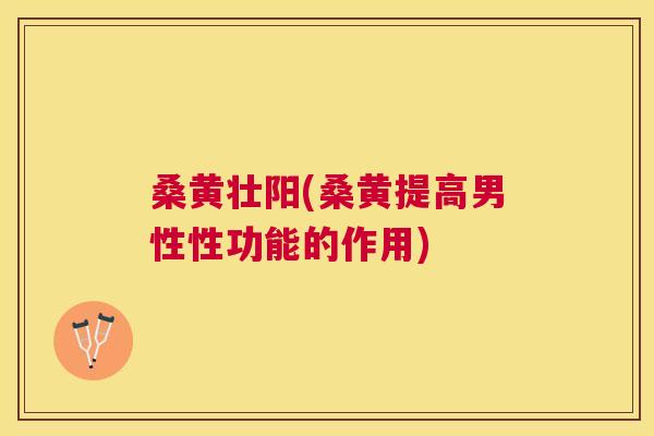 桑黄壮阳(桑黄提高男性性功能的作用) 桑黄壮阳(桑黄提高男性性功能的作用)
