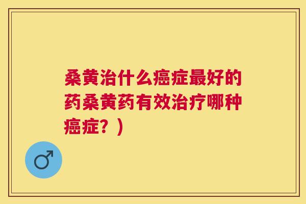 桑黄什么症好的药桑黄药有效哪种症?) 桑黄什么症好的药桑黄药有效哪种症?)
