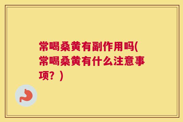 常喝桑黄有副作用吗(常喝桑黄有什么注意事项?) 常喝桑黄有副作用吗(常喝桑黄有什么注意事项?)