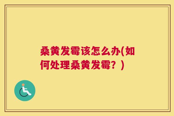 桑黄发霉该怎么办(如何处理桑黄发霉?) 桑黄发霉该怎么办(如何处理桑黄发霉?)
