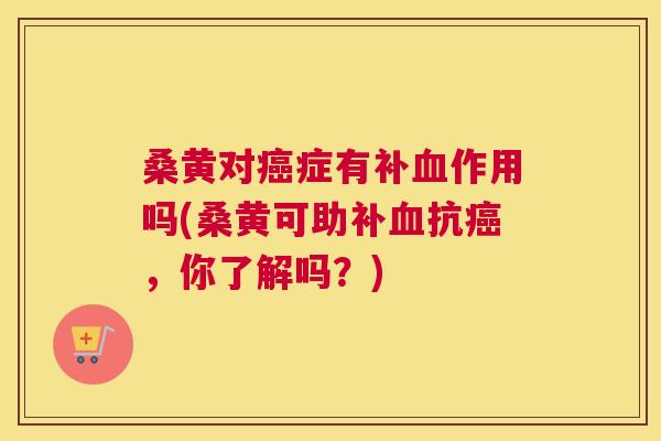 桑黄对症有补作用吗(桑黄可助补抗,你了解吗?) 桑黄对症有补作用吗(桑黄可助补抗,你了解吗?)