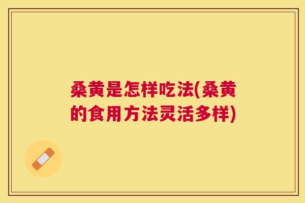 桑黄是怎样吃法(桑黄的食用方法灵活多样) 桑黄是怎样吃法(桑黄的食用方法灵活多样)