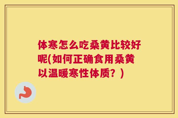 体寒怎么吃桑黄比较好呢(如何正确食用桑黄以温暖寒性体质?) 体寒怎么吃桑黄比较好呢(如何正确食用桑黄以温暖寒性体质?)