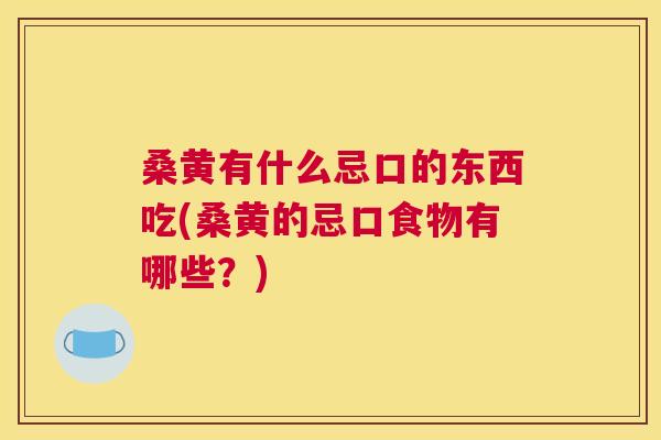 桑黄有什么忌口的东西吃(桑黄的忌口食物有哪些?) 桑黄有什么忌口的东西吃(桑黄的忌口食物有哪些?)
