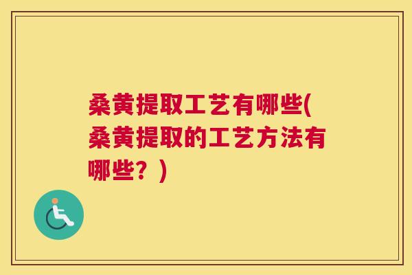 桑黄提取工艺有哪些(桑黄提取的工艺方法有哪些?) 桑黄提取工艺有哪些(桑黄提取的工艺方法有哪些?)