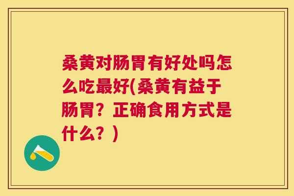 桑黄对肠胃有好处吗怎么吃好(桑黄有益于肠胃?正确食用方式是什么?) 桑黄对肠胃有好处吗怎么吃好(桑黄有益于肠胃?正确食用方式是什么?)