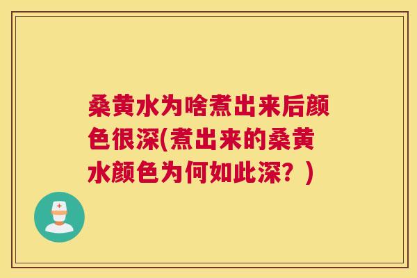 桑黄水为啥煮出来后颜色很深(煮出来的桑黄水颜色为何如此深?) 桑黄水为啥煮出来后颜色很深(煮出来的桑黄水颜色为何如此深?)