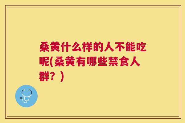 桑黄什么样的人不能吃呢(桑黄有哪些禁食人群?) 桑黄什么样的人不能吃呢(桑黄有哪些禁食人群?)