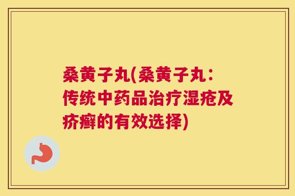 桑黄子丸(桑黄子丸:传统品湿疮及疥癣的有效选择) 桑黄子丸(桑黄子丸:传统品湿疮及疥癣的有效选择)