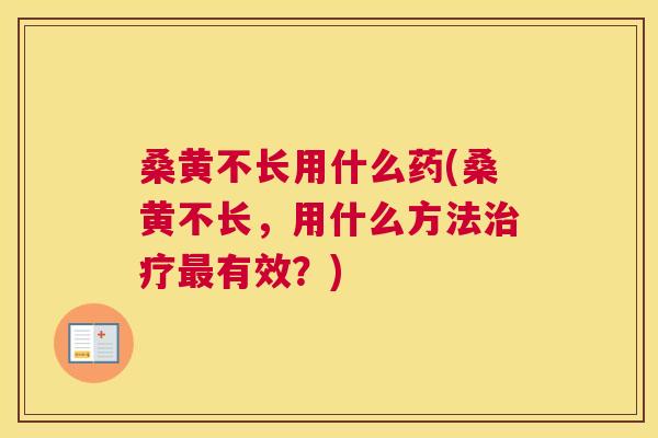 桑黄不长用什么药(桑黄不长，用什么方法有效？)