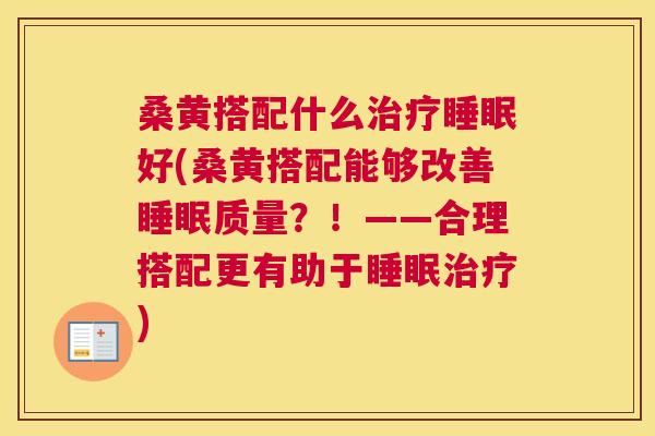 桑黄搭配什么好(桑黄搭配能够改善质量?!——合理搭配更有助于) 桑黄搭配什么好(桑黄搭配能够改善质量?!——合理搭配更有助于)