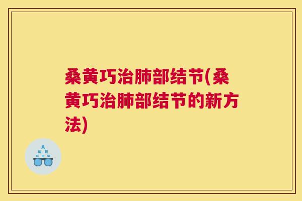桑黄巧部结节(桑黄巧部结节的新方法) 桑黄巧部结节(桑黄巧部结节的新方法)