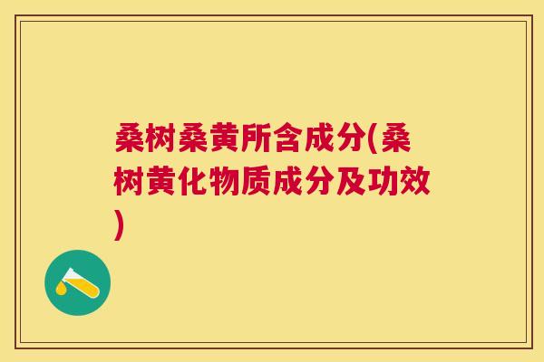桑树桑黄所含成分(桑树黄化物质成分及功效) 桑树桑黄所含成分(桑树黄化物质成分及功效)