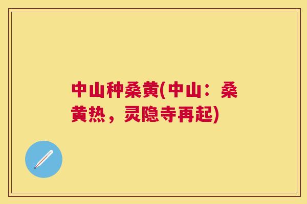 中山种桑黄(中山:桑黄热,灵隐寺再起) 中山种桑黄(中山:桑黄热,灵隐寺再起)