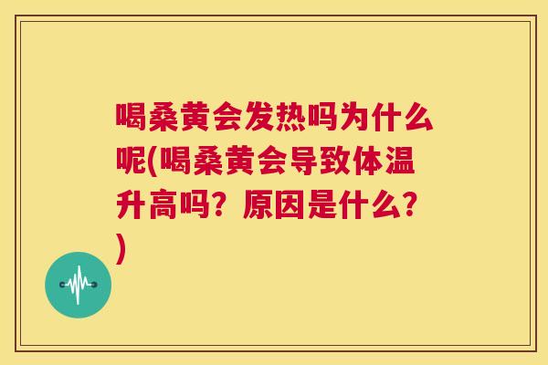 喝桑黄会发热吗为什么呢(喝桑黄会导致体温升高吗?原因是什么?) 喝桑黄会发热吗为什么呢(喝桑黄会导致体温升高吗?原因是什么?)