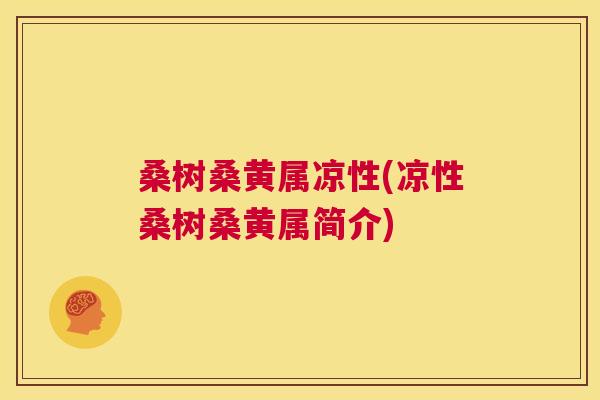 桑树桑黄属凉性(凉性桑树桑黄属简介) 桑树桑黄属凉性(凉性桑树桑黄属简介)