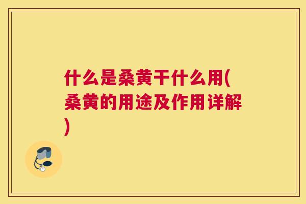 什么是桑黄干什么用(桑黄的用途及作用详解) 什么是桑黄干什么用(桑黄的用途及作用详解)