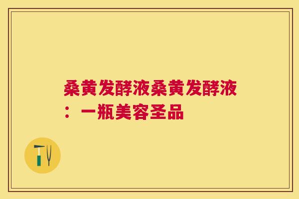 桑黄发酵液桑黄发酵液:一瓶美容圣品 桑黄发酵液桑黄发酵液:一瓶美容圣品