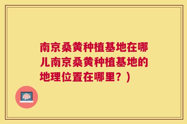 南京桑黄种植基地在哪儿南京桑黄种植基地的地理位置在哪里?) 南京桑黄种植基地在哪儿南京桑黄种植基地的地理位置在哪里?)