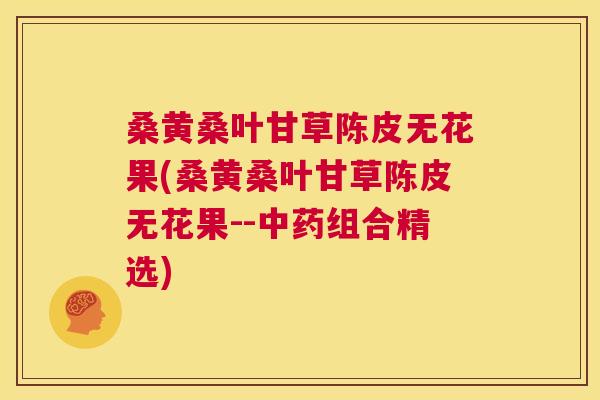 桑黄桑叶甘草陈皮无花果(桑黄桑叶甘草陈皮无花果--组合精选) 桑黄桑叶甘草陈皮无花果(桑黄桑叶甘草陈皮无花果--组合精选)