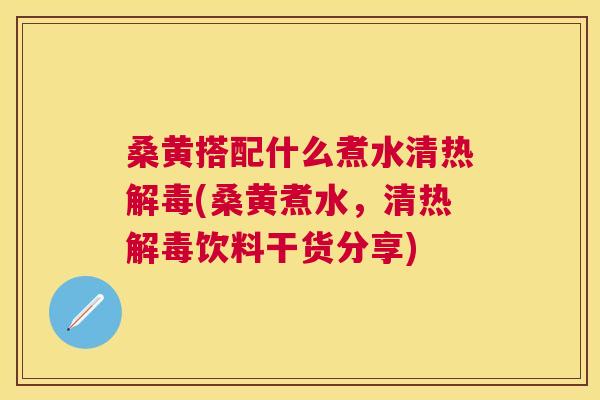 桑黄搭配什么煮水清热(桑黄煮水,清热饮料干货分享) 桑黄搭配什么煮水清热(桑黄煮水,清热饮料干货分享)