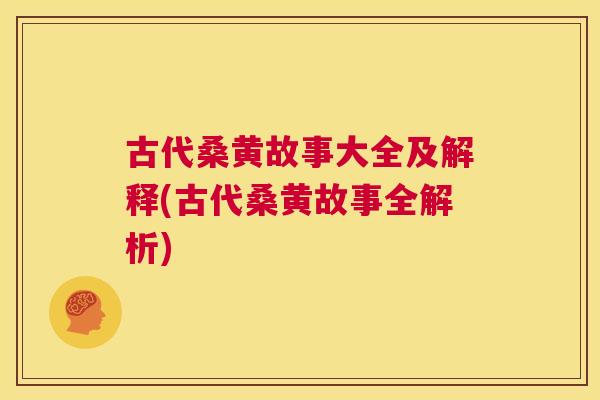 古代桑黄故事大全及解释(古代桑黄故事全解析) 古代桑黄故事大全及解释(古代桑黄故事全解析)