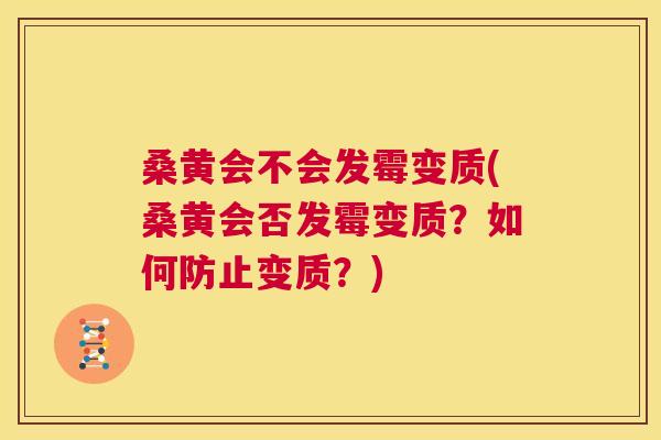 桑黄会不会发霉变质(桑黄会否发霉变质?如何防止变质?) 桑黄会不会发霉变质(桑黄会否发霉变质?如何防止变质?)