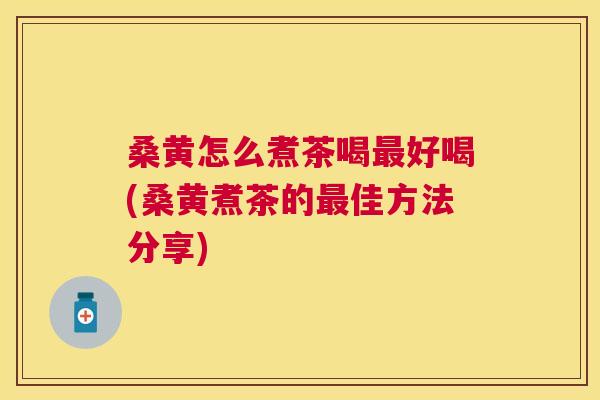 桑黄怎么煮茶喝好喝(桑黄煮茶的佳方法分享) 桑黄怎么煮茶喝好喝(桑黄煮茶的佳方法分享)