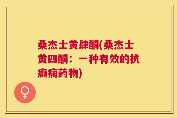 桑杰士黄肆酮(桑杰士黄四酮:一种有效的抗癫痫) 桑杰士黄肆酮(桑杰士黄四酮:一种有效的抗癫痫)