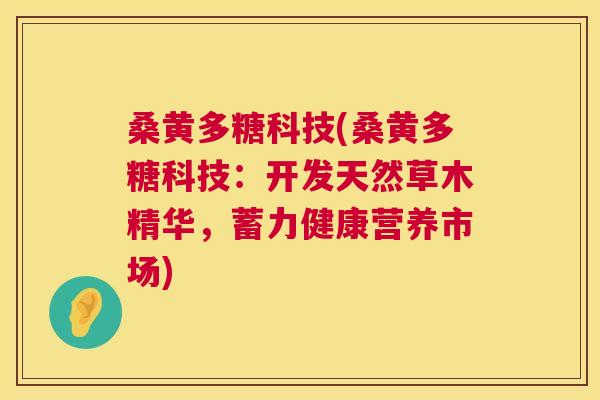 桑黄多糖科技(桑黄多糖科技:开发天然草木精华,蓄力健康营养市场) 桑黄多糖科技(桑黄多糖科技:开发天然草木精华,蓄力健康营养市场)