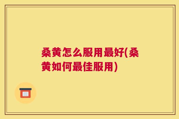 桑黄怎么服用好(桑黄如何佳服用) 桑黄怎么服用好(桑黄如何佳服用)