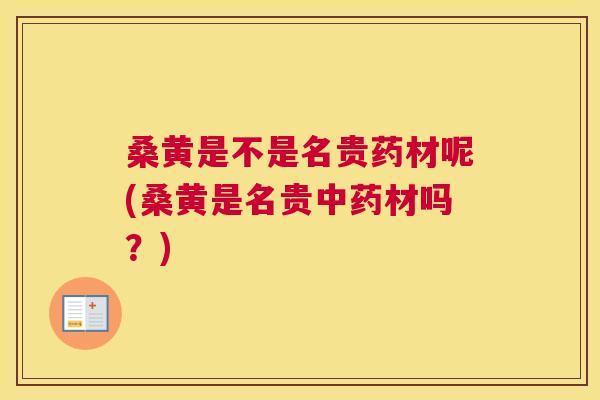 桑黄是不是名贵药材呢(桑黄是名贵材吗?) 桑黄是不是名贵药材呢(桑黄是名贵材吗?)