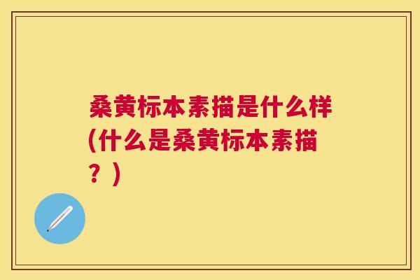 桑黄标本素描是什么样(什么是桑黄标本素描?) 桑黄标本素描是什么样(什么是桑黄标本素描?)