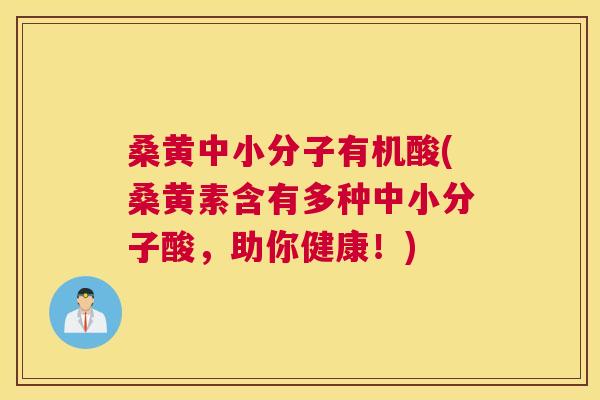 桑黄中小分子有机酸(桑黄素含有多种中小分子酸,助你健康!) 桑黄中小分子有机酸(桑黄素含有多种中小分子酸,助你健康!)