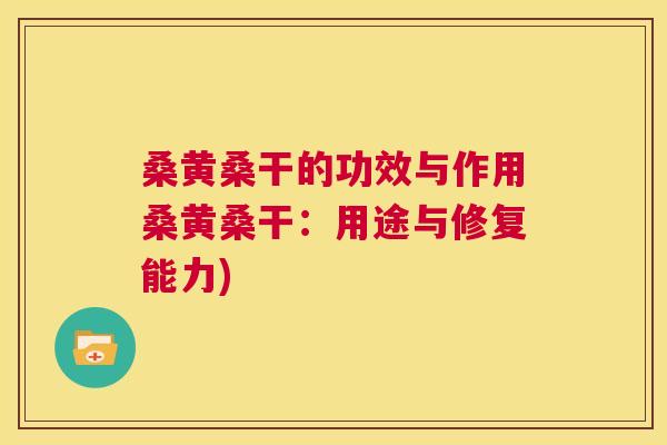 桑黄桑干的功效与作用桑黄桑干:用途与修复能力) 桑黄桑干的功效与作用桑黄桑干:用途与修复能力)