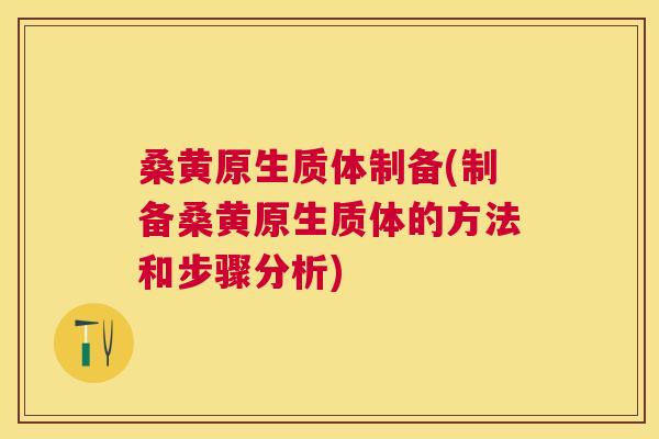 桑黄原生质体制备(制备桑黄原生质体的方法和步骤分析) 桑黄原生质体制备(制备桑黄原生质体的方法和步骤分析)