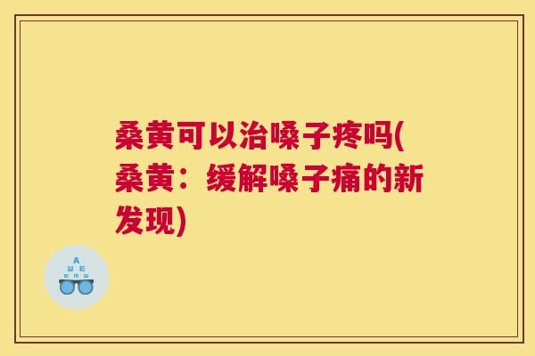 桑黄可以嗓子疼吗(桑黄:缓解嗓子痛的新发现) 桑黄可以嗓子疼吗(桑黄:缓解嗓子痛的新发现)