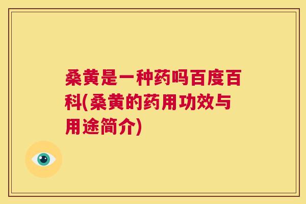 桑黄是一种药吗百度百科(桑黄的药用功效与用途简介) 桑黄是一种药吗百度百科(桑黄的药用功效与用途简介)