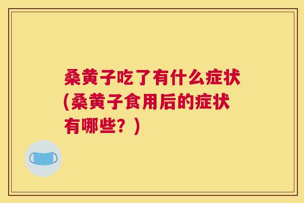 桑黄子吃了有什么症状(桑黄子食用后的症状有哪些?) 桑黄子吃了有什么症状(桑黄子食用后的症状有哪些?)
