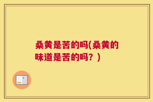 桑黄是苦的吗(桑黄的味道是苦的吗?) 桑黄是苦的吗(桑黄的味道是苦的吗?)